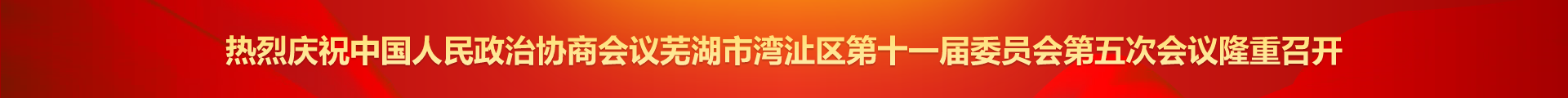 热烈庆祝中国人民政治协商会议芜湖市湾沚区第十一届委员会第五次会议隆重召开